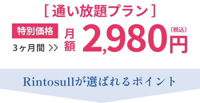 【通い放題プラン】特別価格 月額2,980円(税込) Rintosullが選ばれるポイント