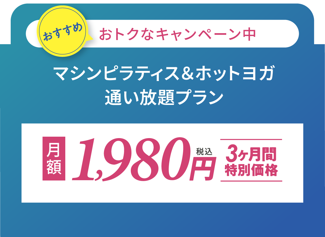 今だけお得なキャンペーン中 ホットヨガも通える通い放題プラン 月額2,980円(税込) 3ヶ月間特別価格