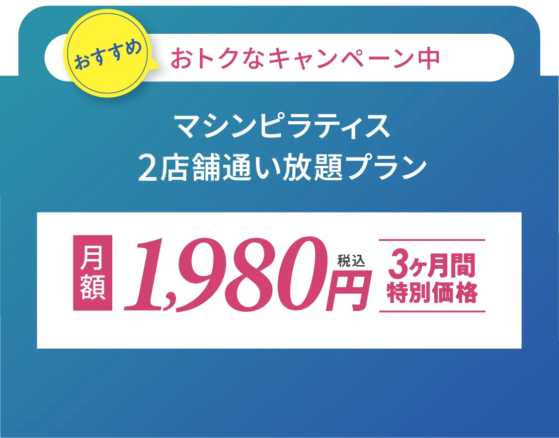 おすすめ おトクなキャンペーン中 マシンピラティス2店舗通い放題プラン 月額1980円 3ヶ月間特別価格