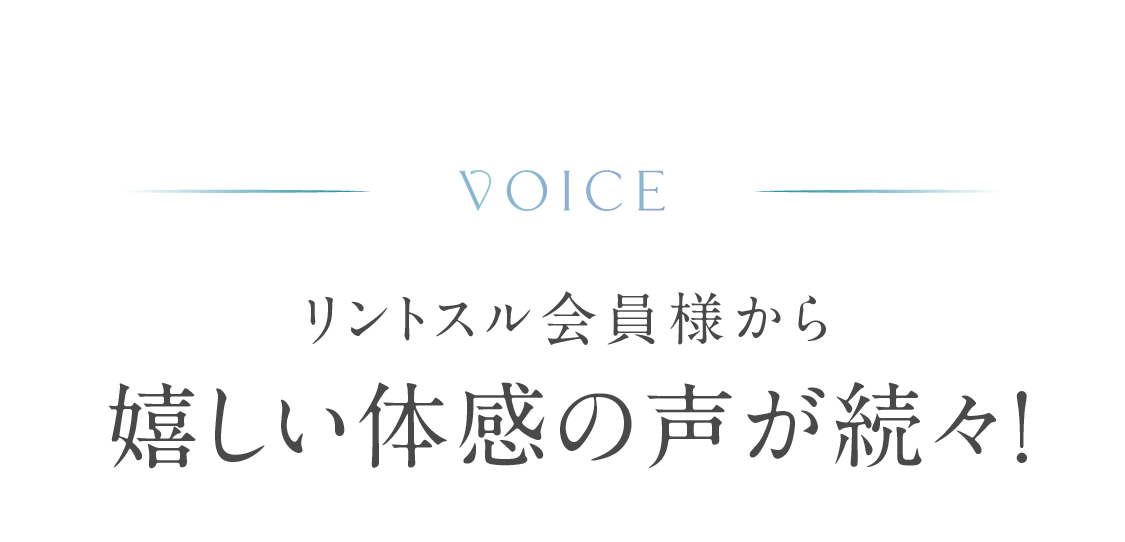 VOICE リントスル会員様から嬉しい体感の声が続々