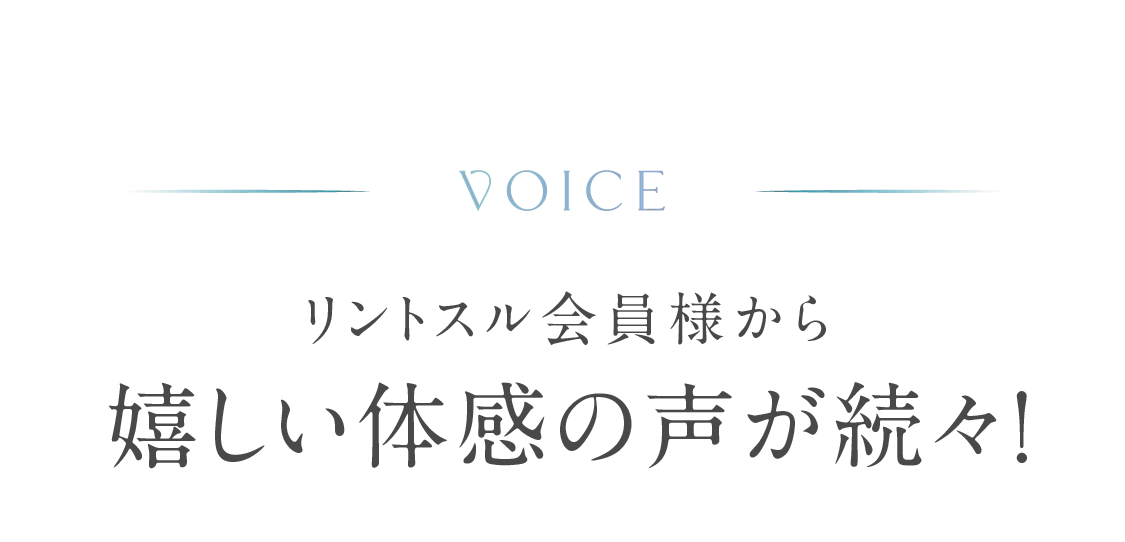VOICE リントスル会員様から嬉しい体感の声が続々