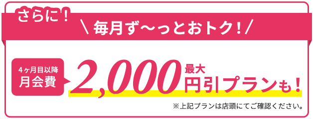 さらに4ヶ月目以降最大2,000円引きプランも