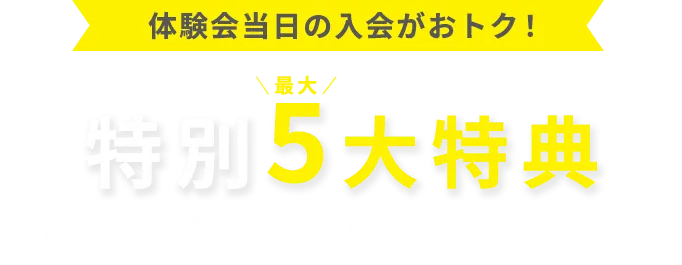 体験会当日の入会がおトク！特別最大5大特典 おトクな通い放題プラン