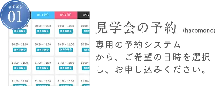 STEP1 見学会の予約（hacomono）専用の予約システムから、ご希望の日時を選択し、お申し込みください。