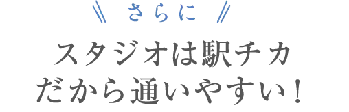 さらに！スタジオは駅チカだから通いやすい！