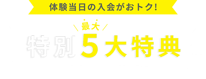 体験当日の入会がおトク！特別最大5大特典 おトクな通い放題プラン