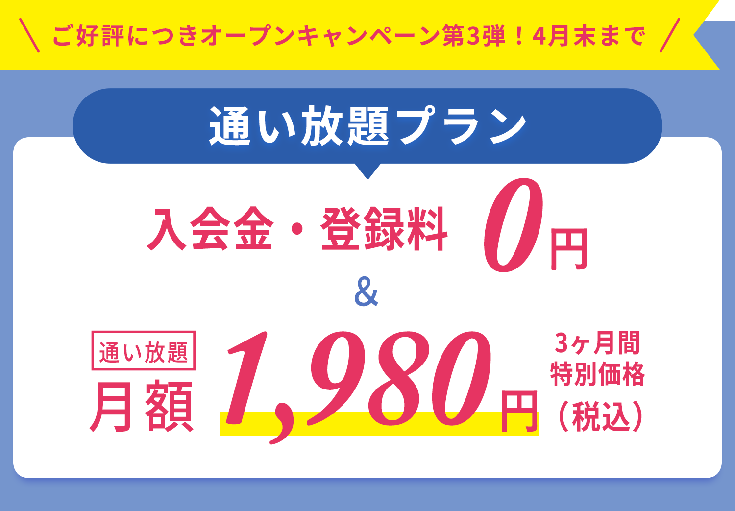 ＼ご好評につきオープンキャンペーン第3弾！4月末まで／通い放題プラン　入会金・登録金　0円＆通い放題3ヶ月間　特別価格1,980円