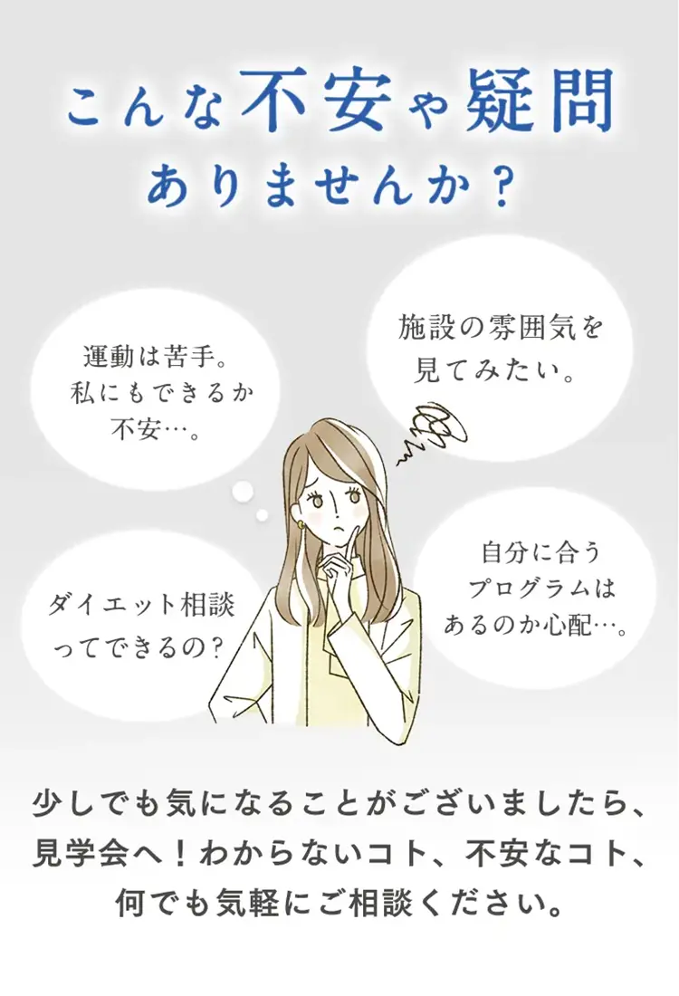 不安や疑問ありませんか？少しでも気になることがございましたら、見学会へ！わからないコト、不安なコト、何でも気軽にご相談ください。