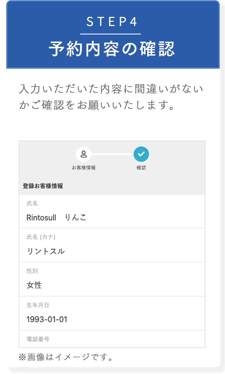 STEP4 予約内容の確認 入力いただいた内容に間違いがないかご確認をお願いいたします。