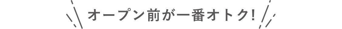 オープン前が一番オトク！