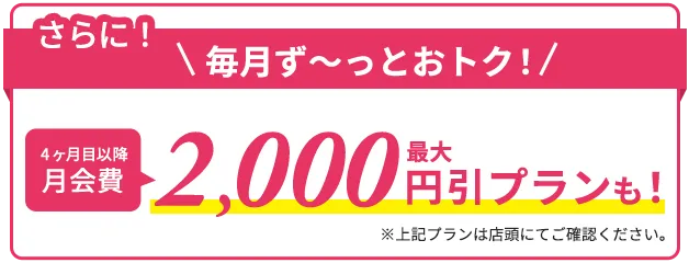 さらに4ヶ月目以降最大2,000円引きプランも