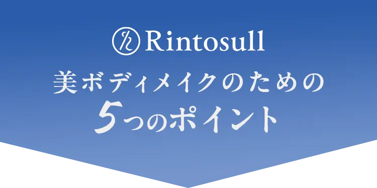 「Rintosull リントスル」美ボディメイクのための5つのポイント