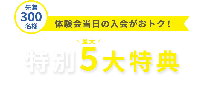 先着300名様 体験会当日の入会がおトク！特別最大5大特典 2つのおトクな通い放題プラン