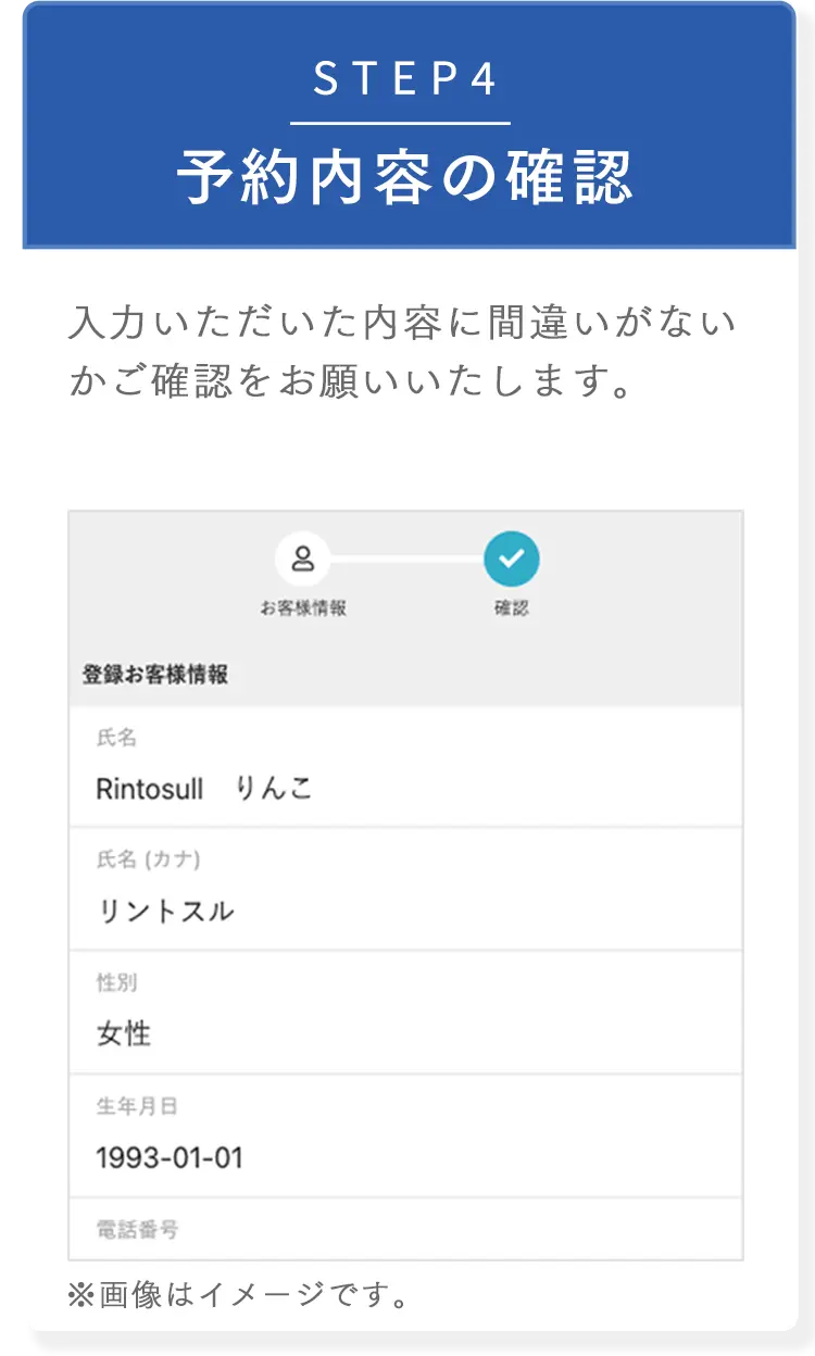 STEP4 予約内容の確認 入力いただいた内容に間違いがないかご確認をお願いいたします。