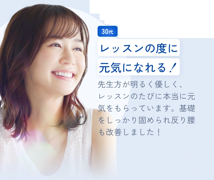 レッスンの度に元気になれる！
先生方が明るく優しく、レッスンのたびに本当に元気をもらっています。基礎をしっかり固められ反り腰も改善しました！