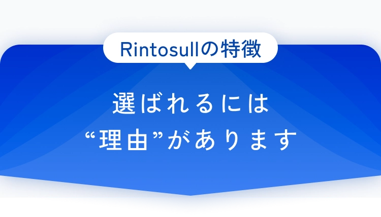 Rintosullの特徴。選ばれるには“理由”があります。