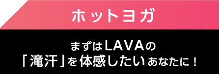 ホットヨガ まずはLAVAの「滝汗」を体感したいあなたに！