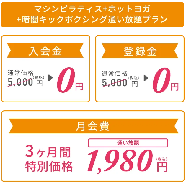 マシンピラティス＋ホットヨガ＋暗闇キックボクシング通い放題プラン ３つのフィットネスが全国通い放題でおトク！ 入会金：通常価格5,000円（税込）→0円、登録金：通常価格5,000円（税込）→0円、月会費：3ヶ月間特別価格1,980円