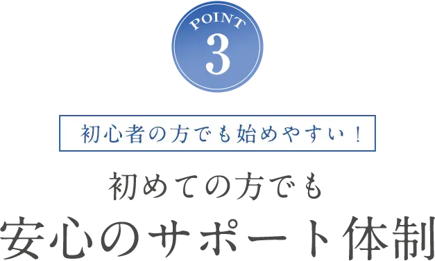 POINT4 初心者の方でも始めやすい！初めての方でも安心のサポート体制