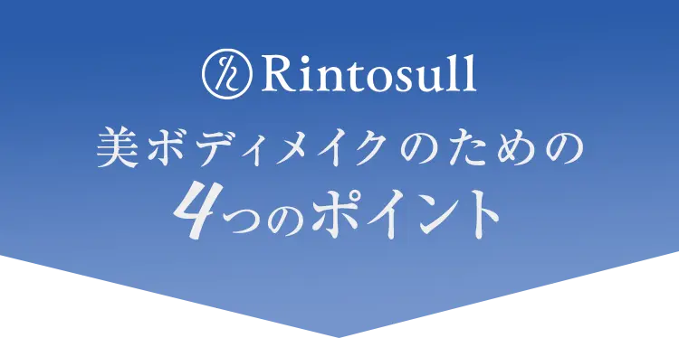 「Rintosull リントスル」美ボディメイクのための4つのポイント