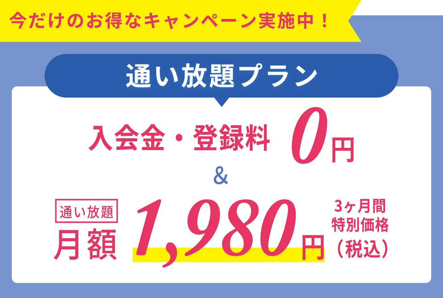 今だけのおトクなキャンペーン実施中！通い放題プラン 入会金・登録金　0円＆通い放題3ヶ月間　特別価格1,980円