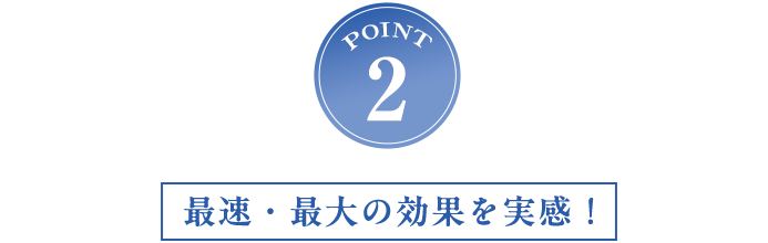 POINT2 最速・最大の効果を実感!