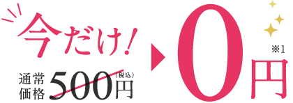 今だけ! 通常価格500円(税込)→0円※1