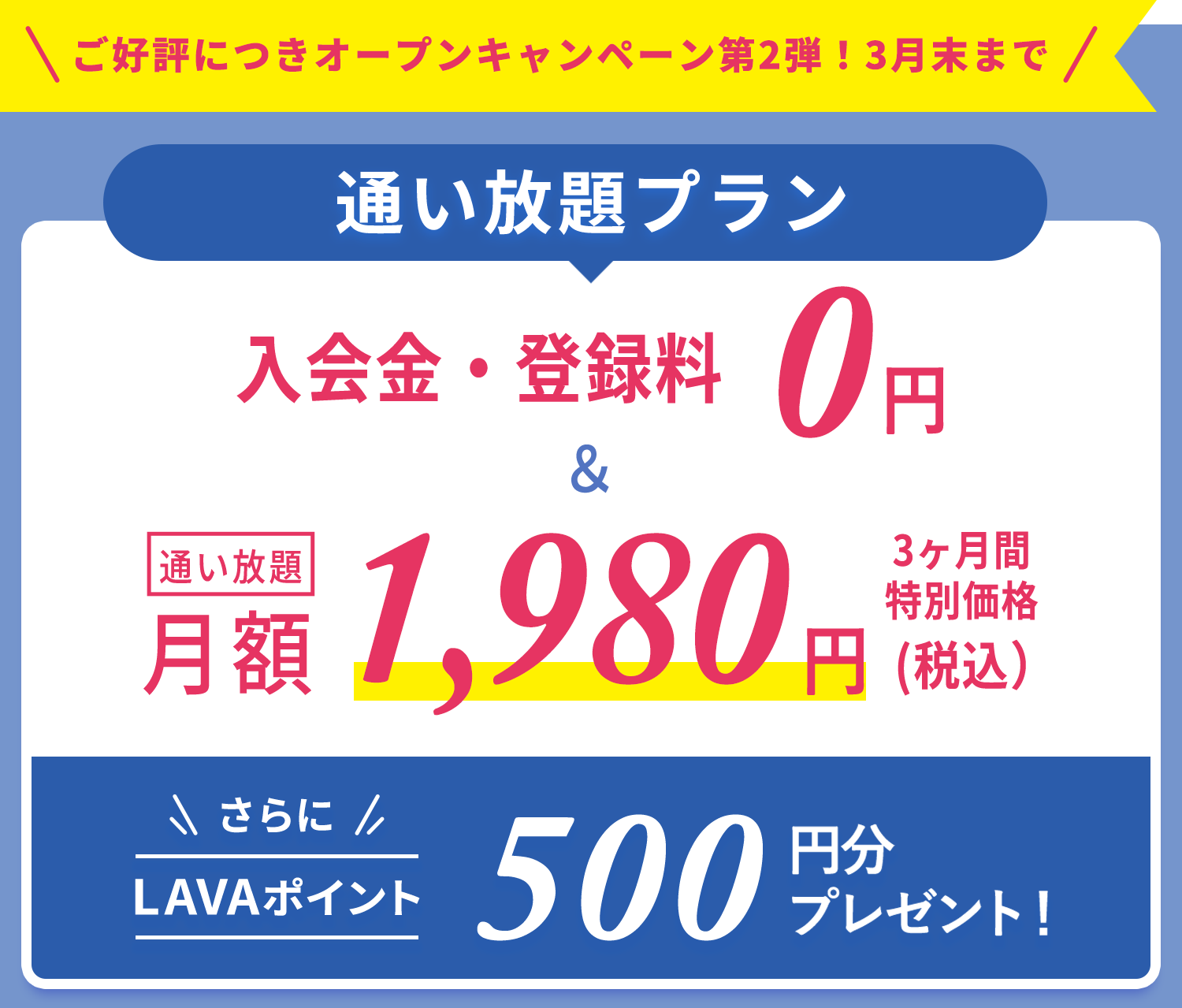 ご好評につきオープンキャンペーン第2弾！3月末まで！通い放題プラン　入会金・登録金　0円＆通い放題3ヶ月間　特別価格1,980円＋LAVAポイント500円分プレゼント！