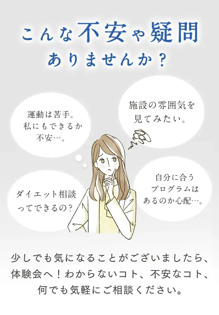 不安や疑問ありませんか？少しでも気になることがございましたら、体験へ！わからないコト、不安なコト、何でも気軽にご相談ください。
