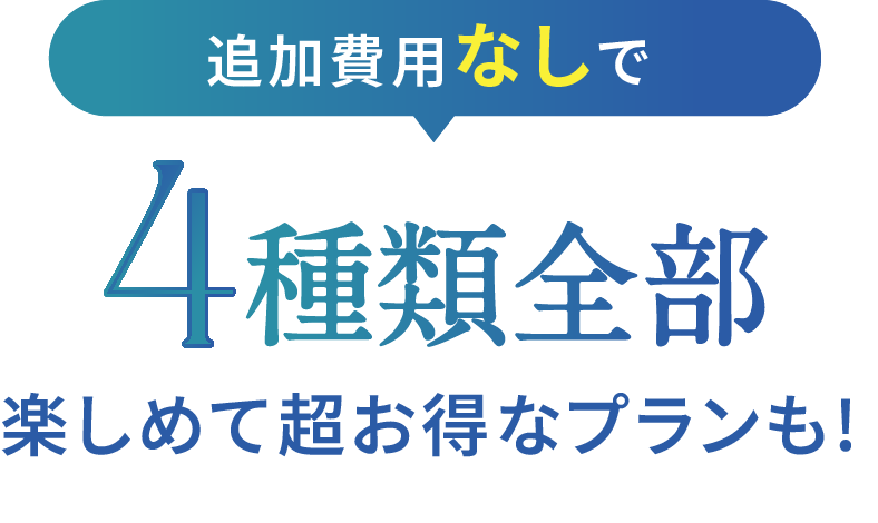 追加費用なしで4種類全部楽しめて超お得なプランも！