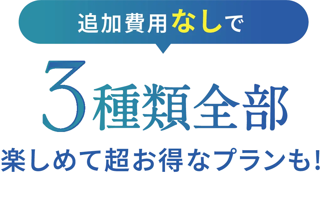 追加費用なしで3種類全部楽しめて超お得なプランも！