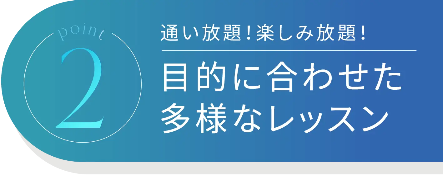Point2 通い放題！楽しみ放題！目的に合わせた多様なレッスン