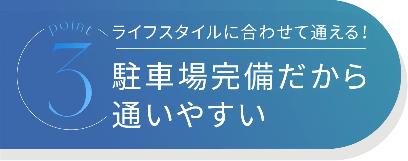 Point3 ライフスタイルに合わせて通える！駐車場完備だから通いやすい