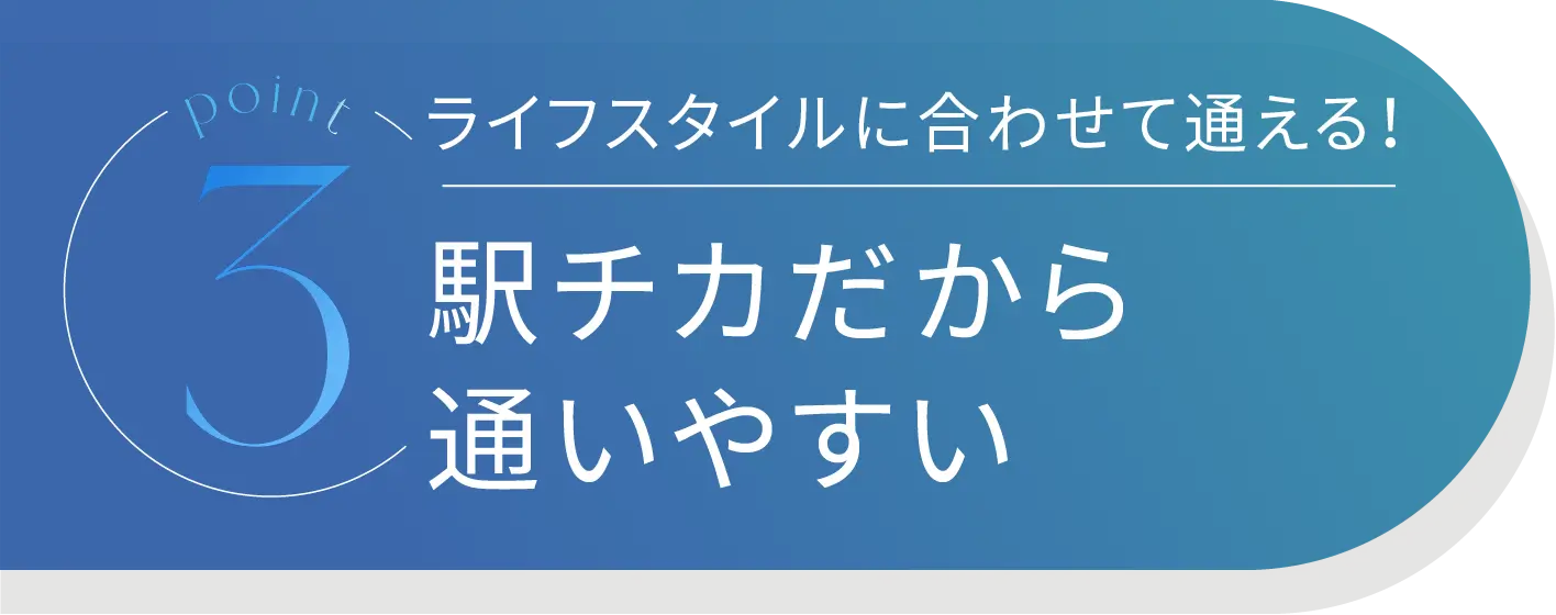 Point3 ライフスタイルに合わせて通える！駅近だから通いやすい