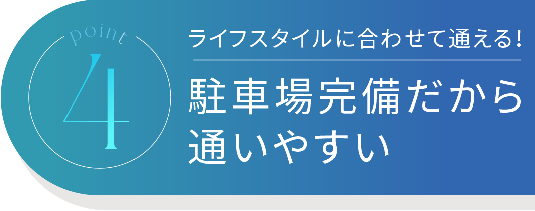 Point4 ライフスタイルに合わせて通える！駐車場完備だから通いやすい