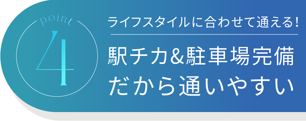 Point4 ライフスタイルに合わせて通える！駅近&駐車場完備だから通いやすい