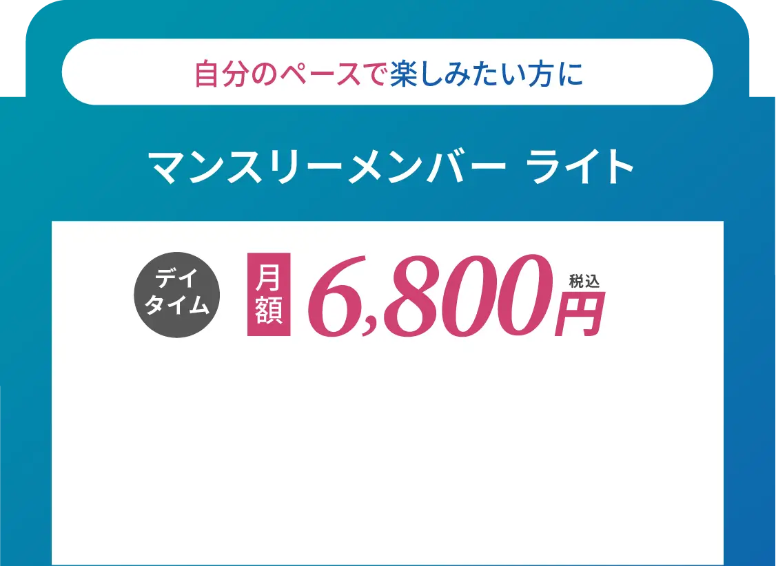 マンスリー・メンバーライト デイタイム 月額6800円(税込)