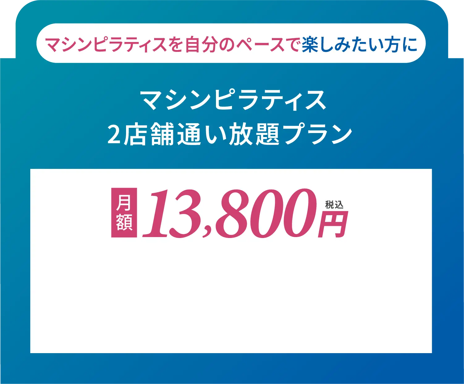 マシンピラティス2店舗通い放題プラン 月額13800円(税込)