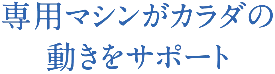 専用マシンがカラダの動きをサポート