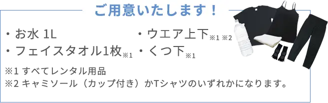 お水1L ウエア上下※1※２ フェイスタオル1枚※1 くつ下※1　※1全てレンタル用品 ※2キャミソール（カップ付き）かTシャツのいずれかになります。