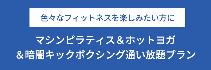 色々なフィットネスを楽しみたい方に マシンピラティス＆ホットヨガ＆暗闇キックボクシング通い放題プラン