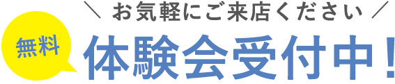 お気軽にご来店ください　無料体験会受付中！