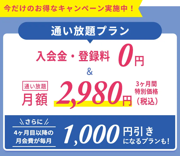 今だけのおトクなキャンペーン実施中！通い放題プラン 入会金・登録金　0円＆通い放題3ヶ月間　特別価格2,980円